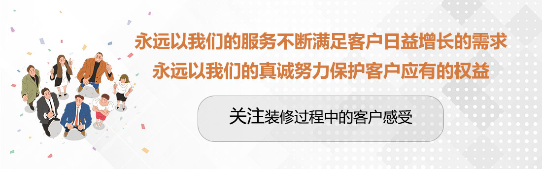 堅持兩個永遠(yuǎn)，關(guān)注裝修過程中的客戶感受。